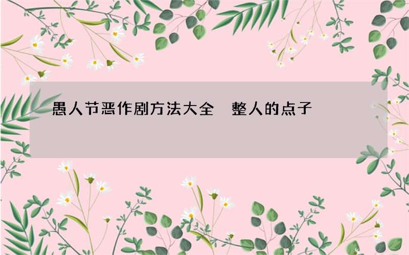 愚人节恶作剧方法大全 整人的点子